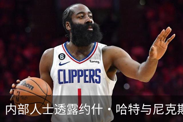 内部人士透露约什·哈特与尼克斯的续约谈判金额或达6200万美元