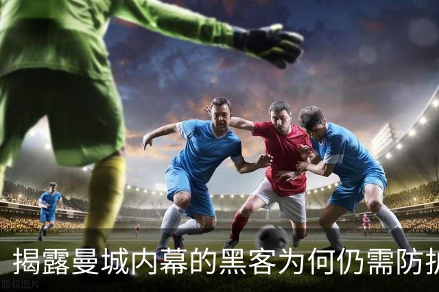 揭露曼城内幕的黑客为何仍需防护？