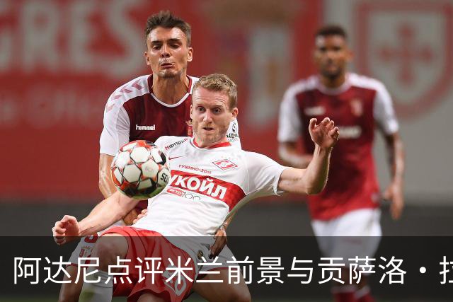 阿达尼点评米兰前景与贡萨洛·拉莫斯的进球能力